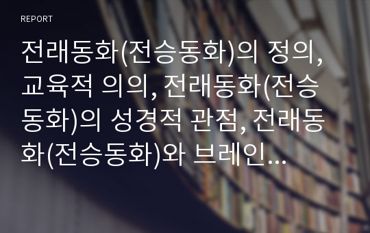 전래동화(전승동화)의 정의, 교육적 의의, 전래동화(전승동화)의 성경적 관점, 전래동화(전승동화)와 브레인스토밍, 전래동화(전승동화)와 표현놀이, 설화 관계, 향후 지도 방법