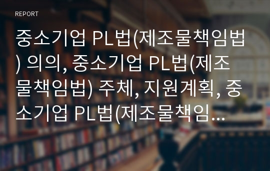 중소기업 PL법(제조물책임법) 의의, 중소기업 PL법(제조물책임법) 주체, 지원계획, 중소기업 PL법(제조물책임법) 예방, 중소기업 PL법(제조물책임법) 보험비교, 방어소송대책