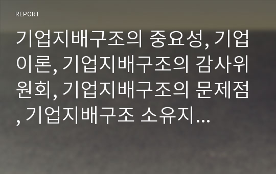 기업지배구조의 중요성, 기업이론, 기업지배구조의 감사위원회, 기업지배구조의 문제점, 기업지배구조 소유지분, 기업지배구조 OECD(경제협력개발기구) 자문단 보고서, 향후 개선 방안