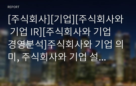 [주식회사][기업][주식회사와 기업 IR][주식회사와 기업 경영분석]주식회사와 기업 의미, 주식회사와 기업 설립과정, 주식회사와 기업 IR(기업설명회), 주식회사와 기업 경영분석