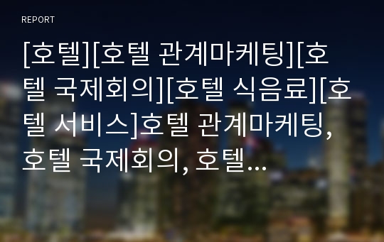 [호텔][호텔 관계마케팅][호텔 국제회의][호텔 식음료][호텔 서비스]호텔 관계마케팅, 호텔 국제회의, 호텔 식음료, 호텔 서비스, 호텔 고객, 호텔 직무, 호텔 이미지 분석