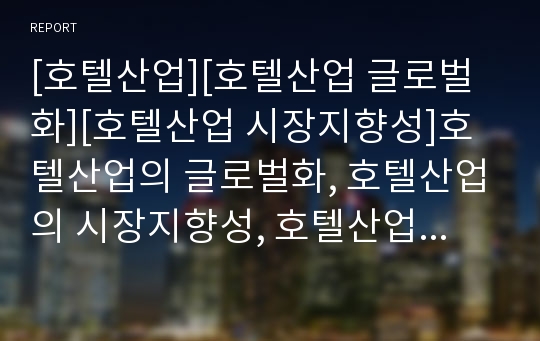 [호텔산업][호텔산업 글로벌화][호텔산업 시장지향성]호텔산업의 글로벌화, 호텔산업의 시장지향성, 호텔산업의 인적자원관리, 호텔산업의 소프트웨어, 향후 호텔산업의 발달 과제 분석