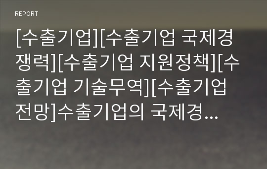 [수출기업][수출기업 국제경쟁력][수출기업 지원정책][수출기업 기술무역][수출기업 전망]수출기업의 국제경쟁력, 수출기업의 지원정책, 수출기업의 기술무역, 수출기업의 전망 분석