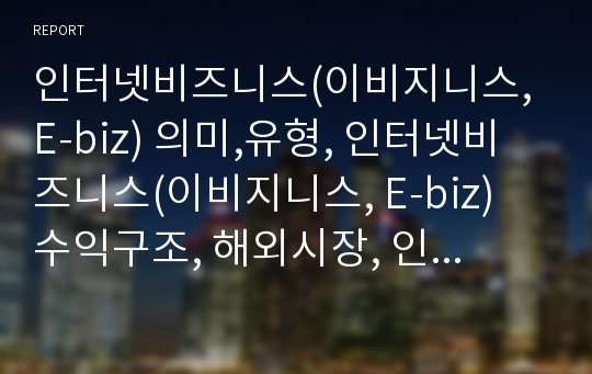 인터넷비즈니스(이비지니스, E-biz) 의미,유형, 인터넷비즈니스(이비지니스, E-biz) 수익구조, 해외시장, 인터넷비즈니스(이비지니스, E-biz) 수익, 인터넷비즈니스 방향