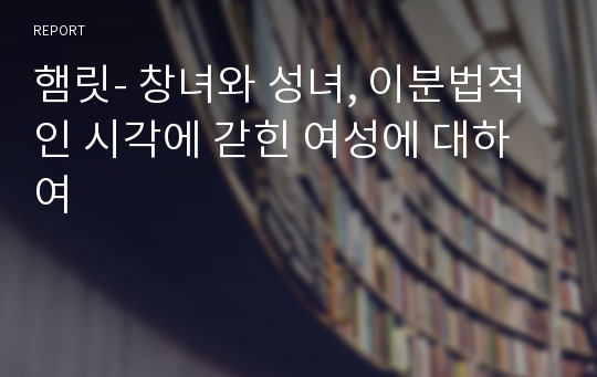 햄릿- 창녀와 성녀, 이분법적인 시각에 갇힌 여성에 대하여