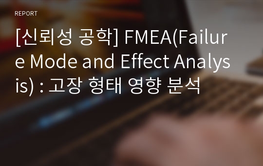 [신뢰성 공학] FMEA(Failure Mode and Effect Analysis) : 고장 형태 영향 분석