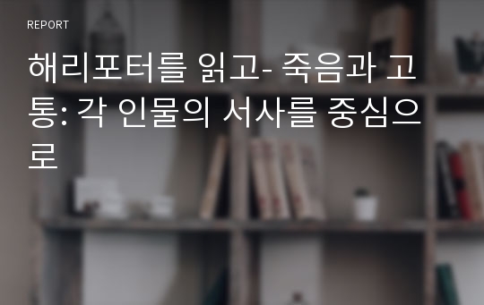 해리포터를 읽고- 죽음과 고통: 각 인물의 서사를 중심으로