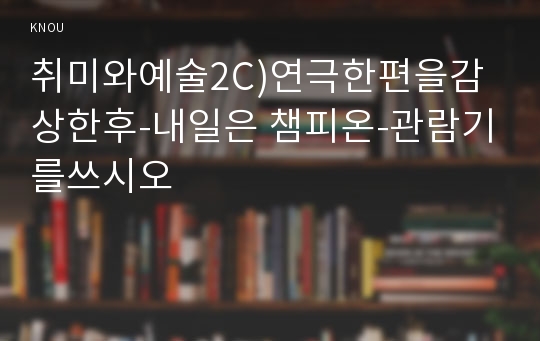 취미와예술2C)연극한편을감상한후-내일은 챔피온-관람기를쓰시오