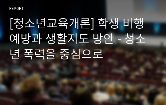 [청소년교육개론] 학생 비행 예방과 생활지도 방안 - 청소년 폭력을 중심으로