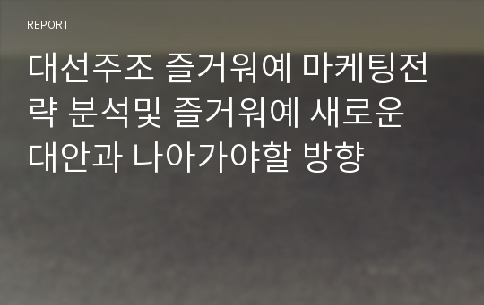 대선주조 즐거워예 마케팅전략 분석및 즐거워예 새로운 대안과 나아가야할 방향