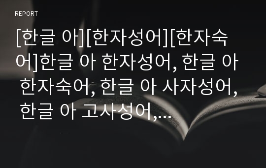 [한글 아][한자성어][한자숙어]한글 아 한자성어, 한글 아 한자숙어, 한글 아 사자성어, 한글 아 고사성어, 한글 아 사훈, 한글 아 격언, 한글 아 명언, 한글 아 속담 분석