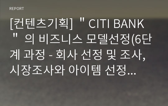 [컨텐츠기획] ＂CITI BANK＂ 의 비즈니스 모델선정(6단계 과정 - 회사 선정 및 조사, 시장조사와 아이템 선정, 경쟁업체 분석, SWOT 분석, 설문 조사, WEB 분석)