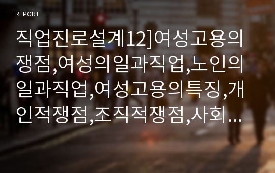 직업진로설계12]여성고용의쟁점,여성의일과직업,노인의일과직업,여성고용의특징,개인적쟁점,조직적쟁점,사회적쟁점,여성직업경력,교육,문화가족의영향,여성경제활동참가율,전업주부,고령자고용촉진