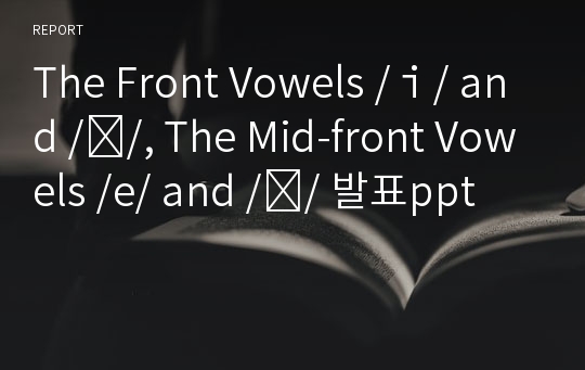 The Front Vowels /ｉ/ and /ı/, The Mid-front Vowels /e/ and /ɛ/ 발표ppt