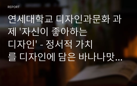 연세대학교 디자인과문화 과제 &#039;자신이 좋아하는 디자인&#039; - 정서적 가치를 디자인에 담은 바나나맛 우유