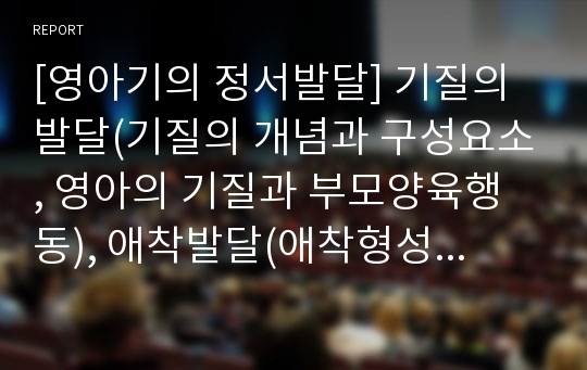 [영아기의 정서발달] 기질의 발달(기질의 개념과 구성요소, 영아의 기질과 부모양육행동), 애착발달(애착형성이론, 애착의 유형과 애착반응, 애착형성에 영향을 미치는 요인과 양육태도)