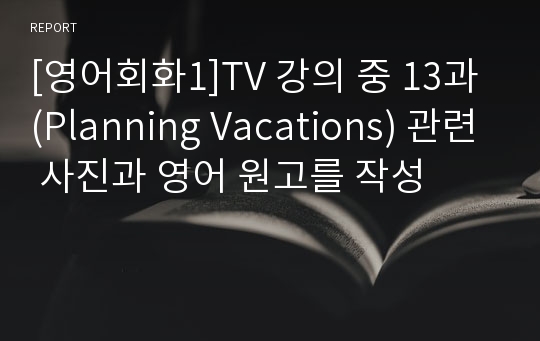 [영어회화1]TV 강의 중 13과(Planning Vacations) 관련 사진과 영어 원고를 작성