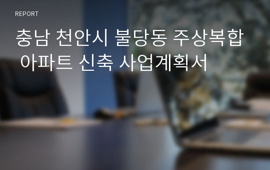 충남 천안시 불당동 주상복합 아파트 신축 사업계획서