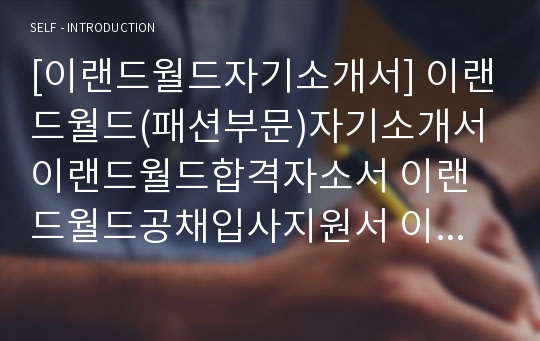 [이랜드월드자기소개서] 이랜드월드(패션부문)자기소개서 이랜드월드합격자소서 이랜드월드공채입사지원서 이랜드월드채용자기소개서자소서 이랜드자소서항목