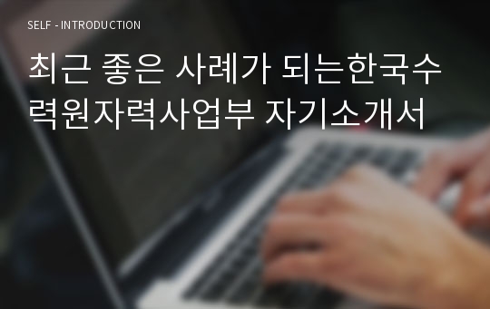 최근 좋은 사례가 되는한국수력원자력사업부 자기소개서