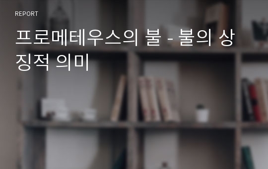 프로메테우스의 불 - 불의 상징적 의미