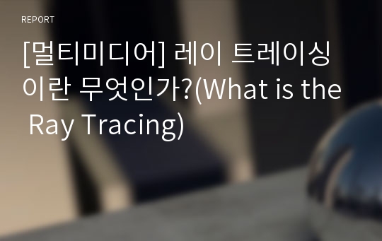 [멀티미디어] 레이 트레이싱이란 무엇인가?(What is the Ray Tracing)