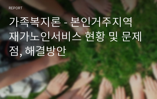 가족복지론 - 본인거주지역 재가노인서비스 현황 및 문제점, 해결방안