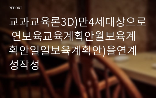 교과교육론3D)만4세대상으로 연보육교육계획안월보육계획안일일보육계획안)을연계성작성