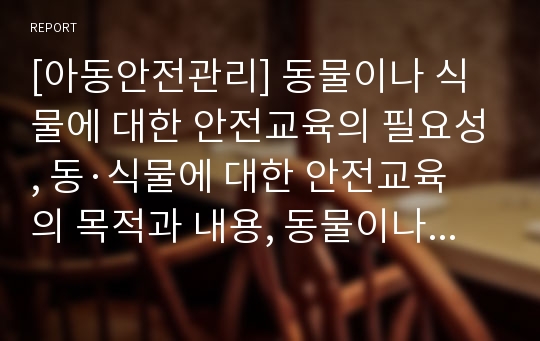 [아동안전관리] 동물이나 식물에 대한 안전교육의 필요성, 동·식물에 대한 안전교육의 목적과 내용, 동물이나 식물에 대한 안전교육의 실제(활동계획안), 관련기사