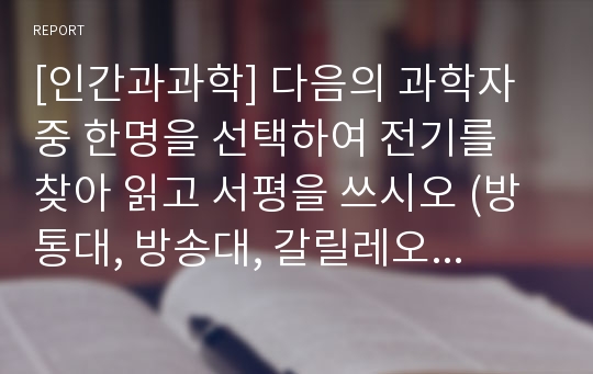 [인간과과학] 다음의 과학자 중 한명을 선택하여 전기를 찾아 읽고 서평을 쓰시오 (방통대, 방송대, 갈릴레오 갈릴레이, 알버트 아인슈타인, 베르너 하이젠베르크, 닐스 보어)