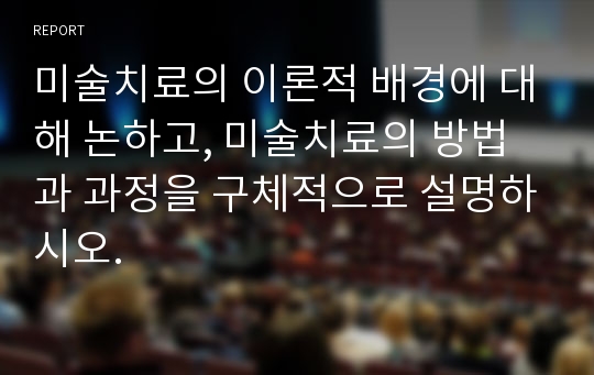 미술치료의 이론적 배경에 대해 논하고, 미술치료의 방법과 과정을 구체적으로 설명하시오. 