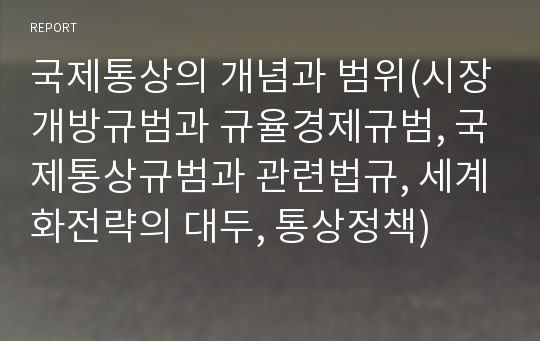 국제통상의 개념과 범위(시장개방규범과 규율경제규범, 국제통상규범과 관련법규, 세계화전략의 대두, 통상정책)