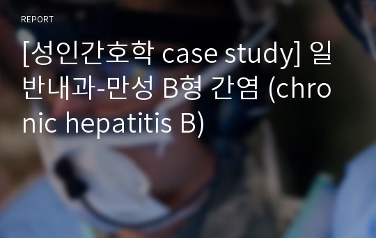[성인간호학 case study] 일반내과-만성 B형 간염 (chronic hepatitis B)