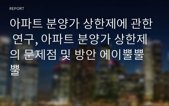 아파트 분양가 상한제에 관한 연구, 아파트 분양가 상한제의 문제점 및 방안 에이뿔뿔뿔