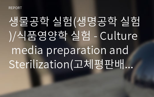 생물공학 실험(생명공학 실험)/식품영양학 실험 - Culture media preparation and Sterilization(고체평판배지 제조와 멸균 및 살균)