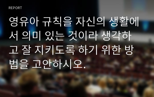 영유아 규칙을 자신의 생활에서 의미 있는 것이라 생각하고 잘 지키도록 하기 위한 방법을 고안하시오.