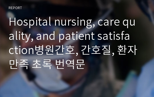 Hospital nursing, care quality, and patient satisfaction병원간호, 간호질, 환자만족 초록 번역문