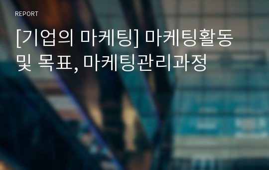 [기업의 마케팅] 마케팅활동 및 목표, 마케팅관리과정