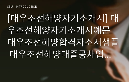 [대우조선해양자기소개서] 대우조선해양자기소개서예문 대우조선해양합격자소서샘플 대우조선해양대졸공채입사지원서 대우조선해양하반기공개채용자기소개서자소서