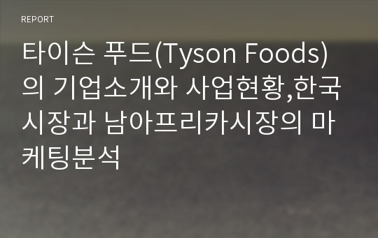 타이슨 푸드(Tyson Foods)의 기업소개와 사업현황,한국시장과 남아프리카시장의 마케팅분석