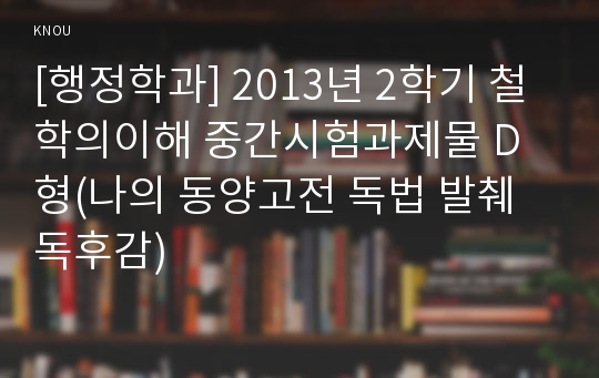 [행정학과] 2013년 2학기 철학의이해 중간시험과제물 D형(나의 동양고전 독법 발췌 독후감)