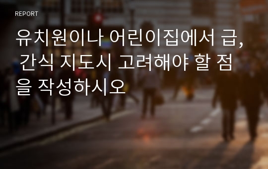 유치원이나 어린이집에서 급, 간식 지도시 고려해야 할 점을 작성하시오