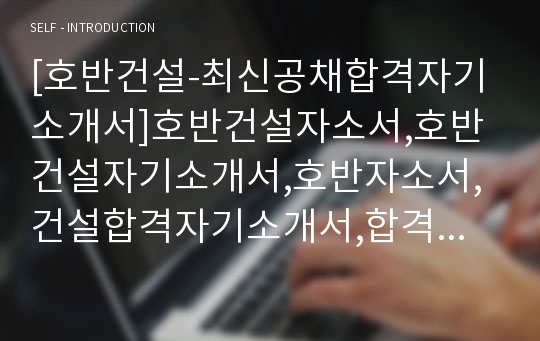 [호반건설-최신공채합격자기소개서]호반건설자소서,호반건설자기소개서,호반자소서,건설합격자기소개서,합격자소서