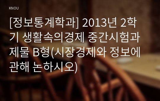 [정보통계학과] 2013년 2학기 생활속의경제 중간시험과제물 B형(시장경제와 정보에 관해 논하시오)