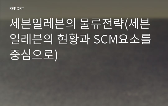 세븐일레븐의 물류전략(세븐일레븐의 현황과 SCM요소를 중심으로)