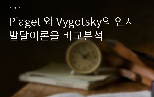 Piaget 와 Vygotsky의 인지발달이론을 비교분석