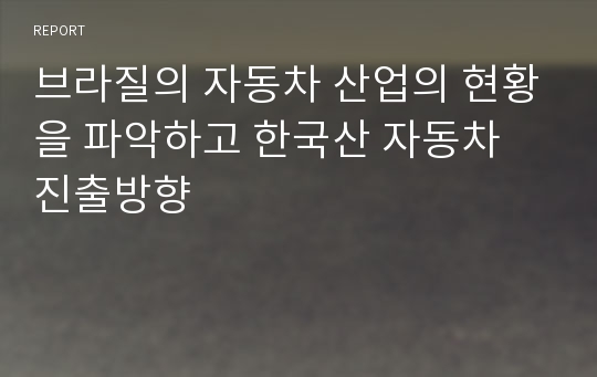 브라질의 자동차 산업의 현황을 파악하고 한국산 자동차 진출방향