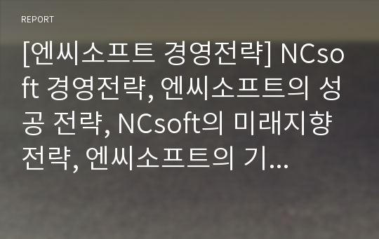 [엔씨소프트 경영전략] NCsoft 경영전략, 엔씨소프트의 성공 전략, NCsoft의 미래지향 전략, 엔씨소프트의 기업 전략 분석