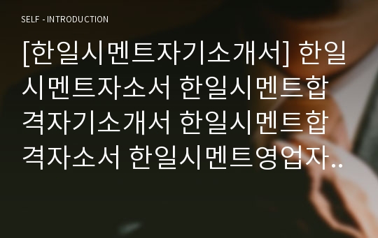 [한일시멘트자기소개서] 한일시멘트자소서 한일시멘트합격자기소개서 한일시멘트합격자소서 한일시멘트영업자기소개서 한일시멘트영업자소서