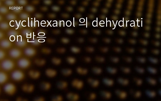 cyclihexanol 의 dehydration 반응